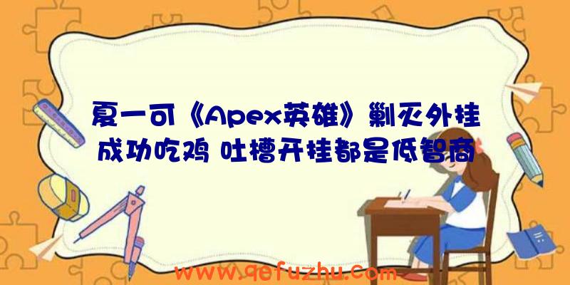 夏一可《Apex英雄》剿灭外挂成功吃鸡